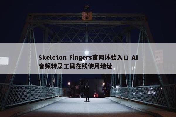 Skeleton Fingers官网体验入口 AI音频转录工具在线使用地址